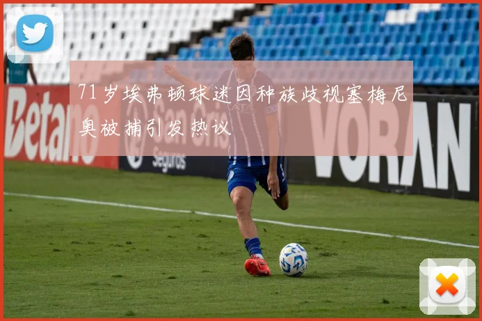 71岁埃弗顿球迷因种族歧视塞梅尼奥被捕引发热议