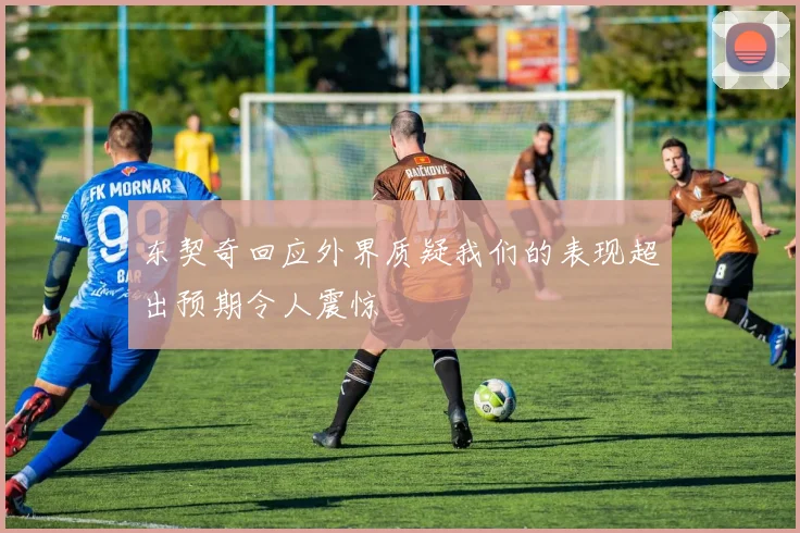 东契奇回应外界质疑我们的表现超出预期令人震惊