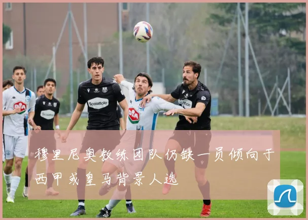穆里尼奥教练团队仍缺一员倾向于西甲或皇马背景人选