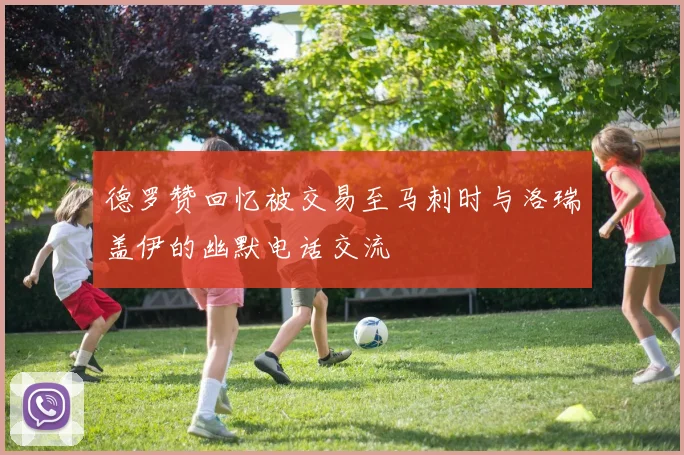 德罗赞回忆被交易至马刺时与洛瑞盖伊的幽默电话交流