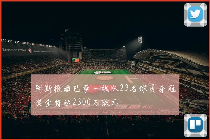 阿斯报道巴萨一线队23名球员夺冠奖金将达2300万欧元