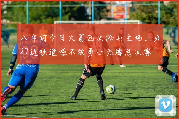 八年前今日火箭西决抢七主场三分27连铁遗憾不敌勇士无缘总决赛