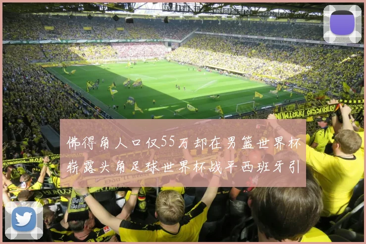 佛得角人口仅55万却在男篮世界杯崭露头角足球世界杯战平西班牙引发热议