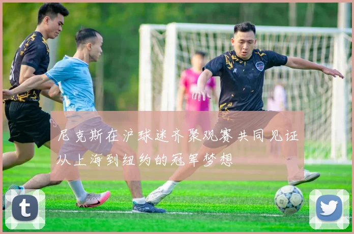 尼克斯在沪球迷齐聚观赛共同见证从上海到纽约的冠军梦想
