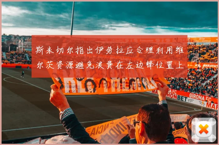 斯米切尔指出伊劳拉应合理利用维尔茨资源避免浪费在左边锋位置上