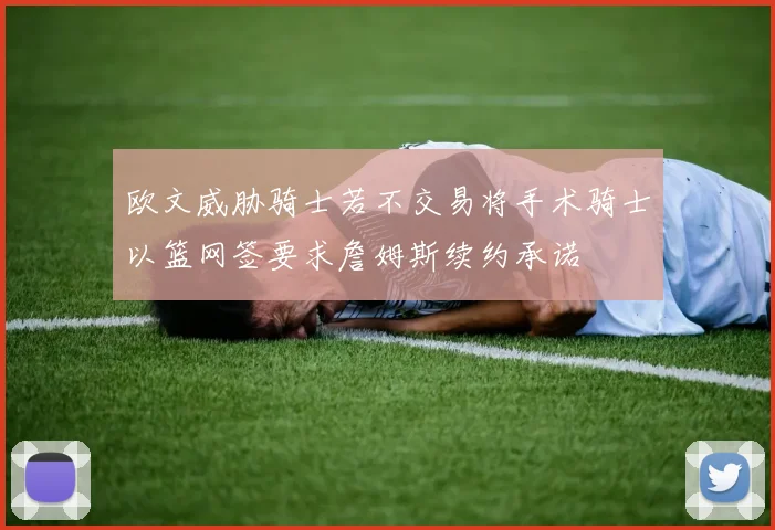 欧文威胁骑士若不交易将手术骑士以篮网签要求詹姆斯续约承诺