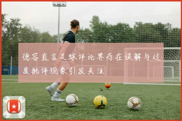 德容直言足球评论界存在误解与过度批评现象引发关注