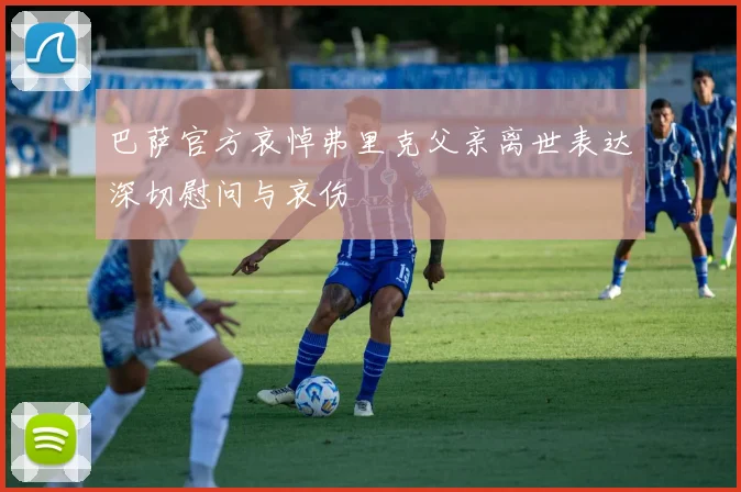 巴萨官方哀悼弗里克父亲离世表达深切慰问与哀伤