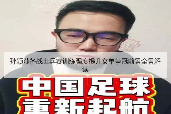 孙颖莎备战世乒赛训练强度提升女单争冠前景全景解读
